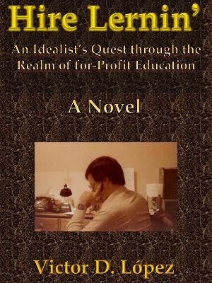 Hire Lernin’: An Idealist’s Quest Through the Realm of for-Profit Education  (A Novel)