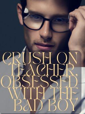 Crush on Teacher, Obsessed with the Bad Boy