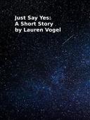 Just Say Yes: A Short Story by Lauren Vogel