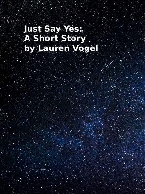 Just Say Yes: A Short Story by Lauren Vogel